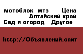 мотоблок  мтз 09 › Цена ­ 110 000 - Алтайский край Сад и огород » Другое   